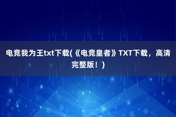 电竞我为王txt下载(《电竞皇者》TXT下载，高清完整版！)