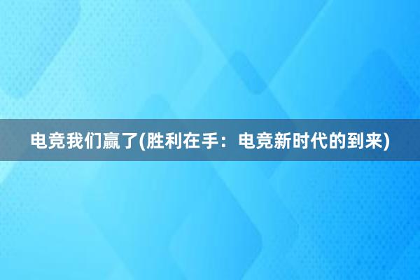 电竞我们赢了(胜利在手：电竞新时代的到来)