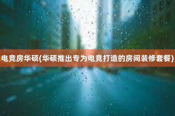 电竞房华硕(华硕推出专为电竞打造的房间装修套餐)