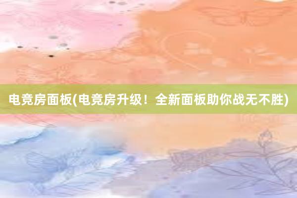 电竞房面板(电竞房升级！全新面板助你战无不胜)