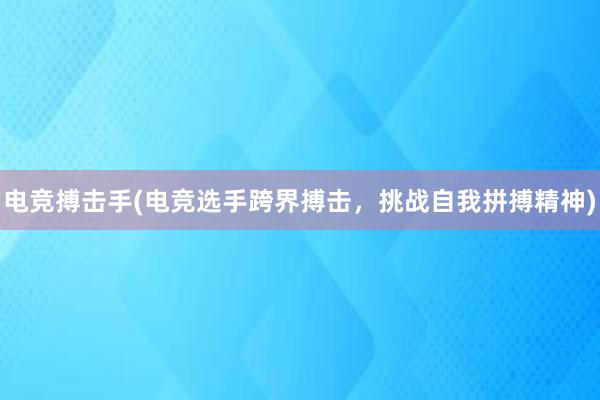 电竞搏击手(电竞选手跨界搏击，挑战自我拼搏精神)