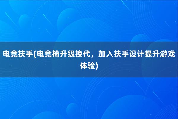 电竞扶手(电竞椅升级换代，加入扶手设计提升游戏体验)