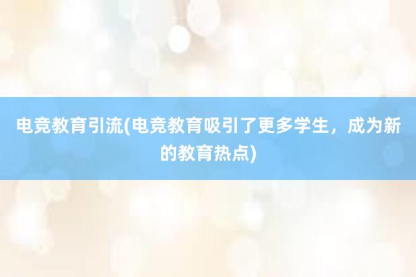 电竞教育引流(电竞教育吸引了更多学生，成为新的教育热点)