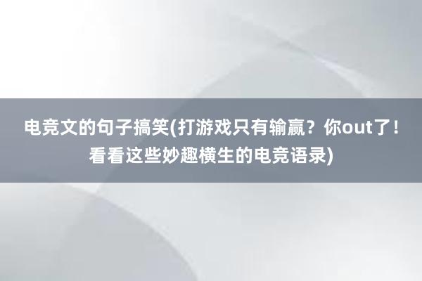 电竞文的句子搞笑(打游戏只有输赢？你out了！看看这些妙趣横生的电竞语录)