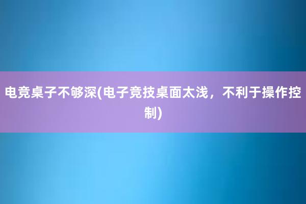 电竞桌子不够深(电子竞技桌面太浅，不利于操作控制)