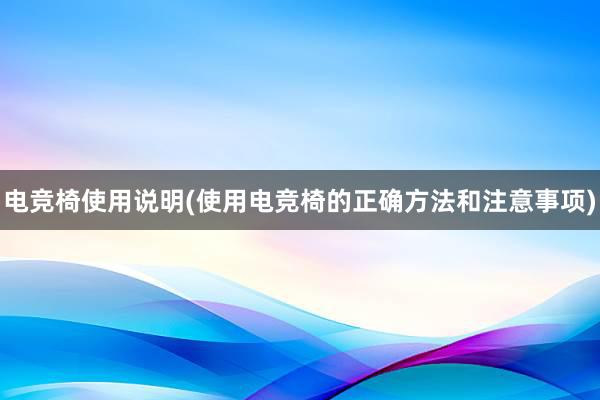 电竞椅使用说明(使用电竞椅的正确方法和注意事项)