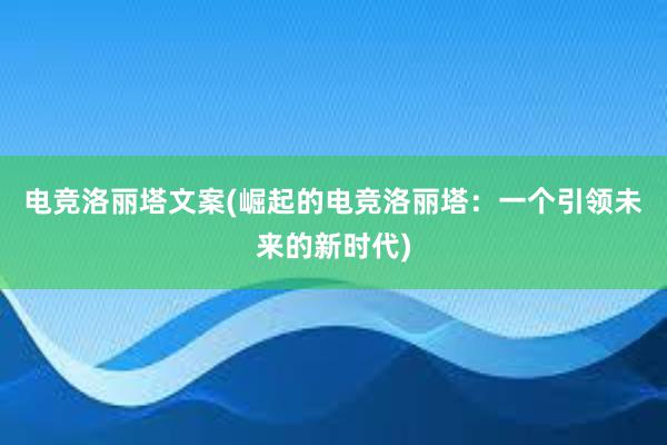 电竞洛丽塔文案(崛起的电竞洛丽塔：一个引领未来的新时代)