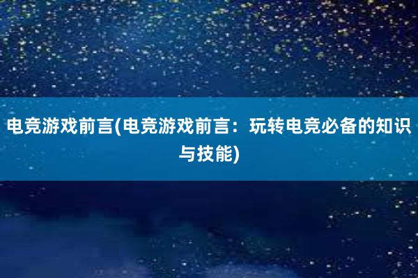 电竞游戏前言(电竞游戏前言：玩转电竞必备的知识与技能)