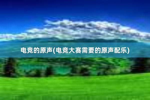 电竞的原声(电竞大赛需要的原声配乐)