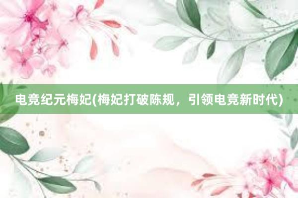 电竞纪元梅妃(梅妃打破陈规，引领电竞新时代)