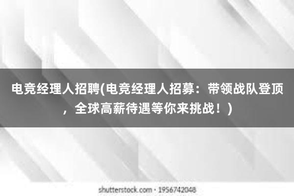 电竞经理人招聘(电竞经理人招募：带领战队登顶，全球高薪待遇等你来挑战！)