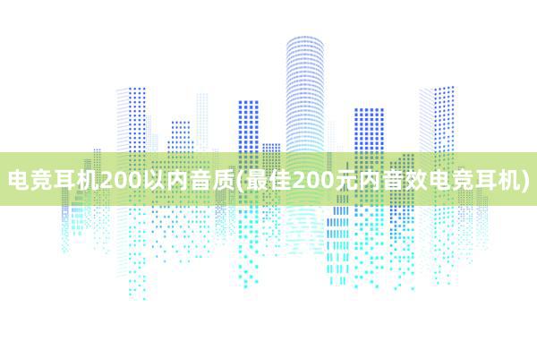 电竞耳机200以内音质(最佳200元内音效电竞耳机)