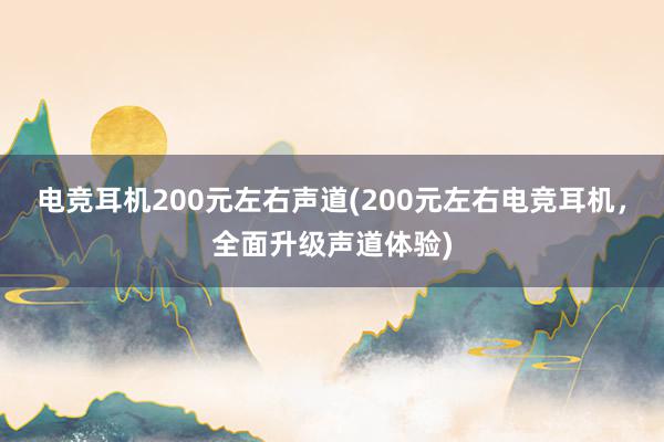 电竞耳机200元左右声道(200元左右电竞耳机，全面升级声道体验)