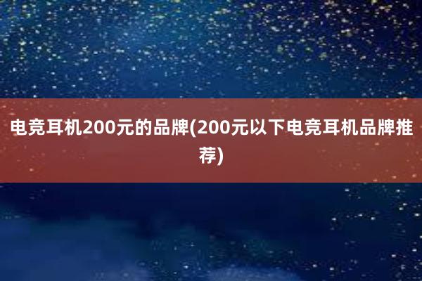 电竞耳机200元的品牌(200元以下电竞耳机品牌推荐)