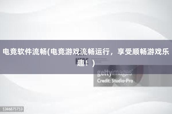 电竞软件流畅(电竞游戏流畅运行，享受顺畅游戏乐趣！)