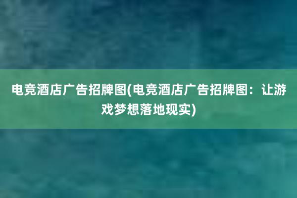 电竞酒店广告招牌图(电竞酒店广告招牌图：让游戏梦想落地现实)