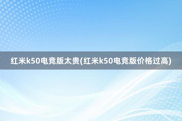 红米k50电竞版太贵(红米k50电竞版价格过高)