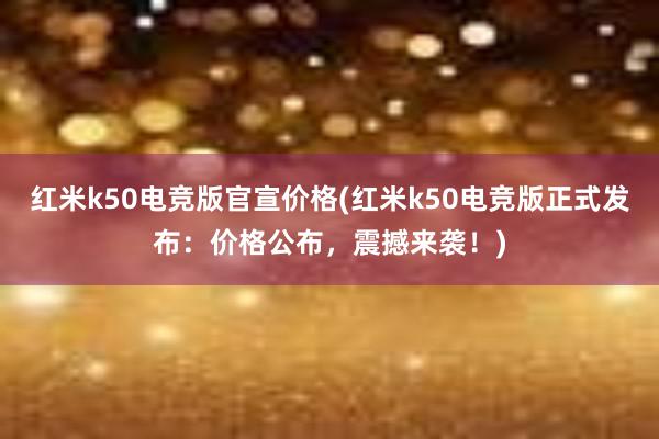 红米k50电竞版官宣价格(红米k50电竞版正式发布：价格公布，震撼来袭！)