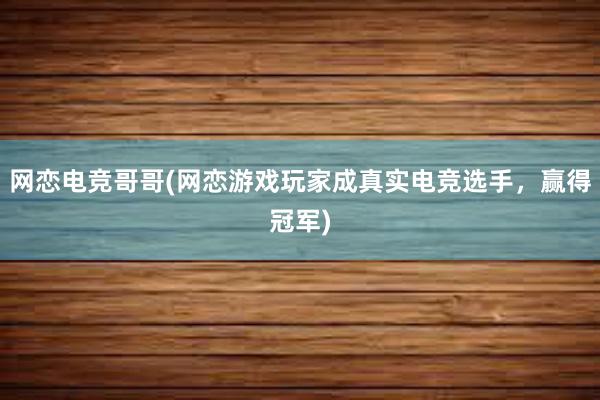 网恋电竞哥哥(网恋游戏玩家成真实电竞选手，赢得冠军)