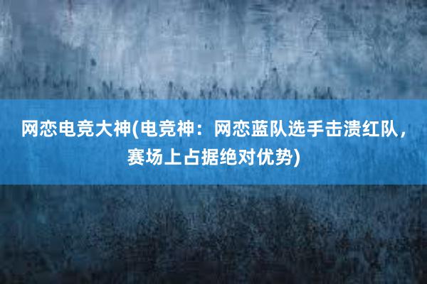 网恋电竞大神(电竞神：网恋蓝队选手击溃红队，赛场上占据绝对优势)