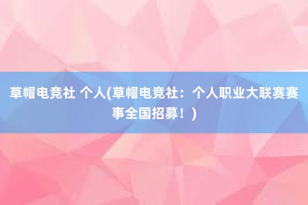 草帽电竞社 个人(草帽电竞社：个人职业大联赛赛事全国招募！)