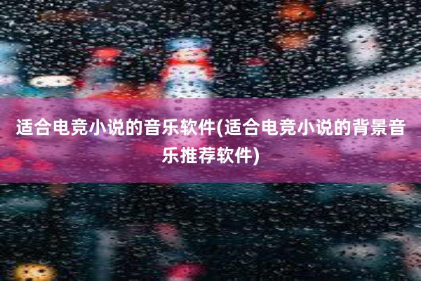 适合电竞小说的音乐软件(适合电竞小说的背景音乐推荐软件)