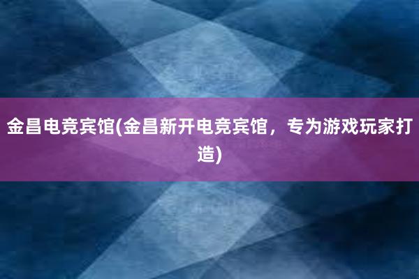 金昌电竞宾馆(金昌新开电竞宾馆，专为游戏玩家打造)