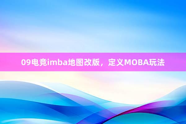 09电竞imba地图改版，定义MOBA玩法