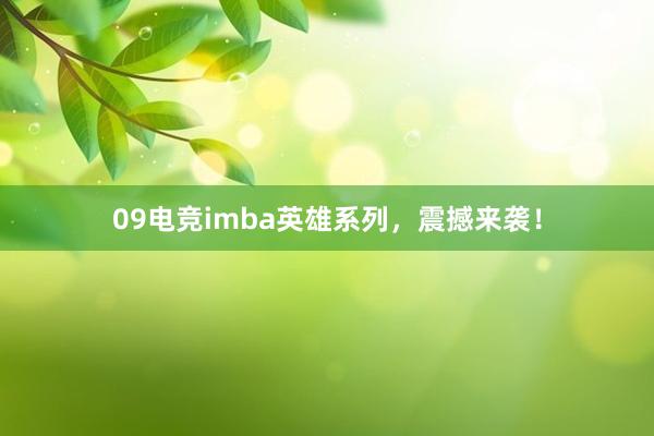 09电竞imba英雄系列，震撼来袭！