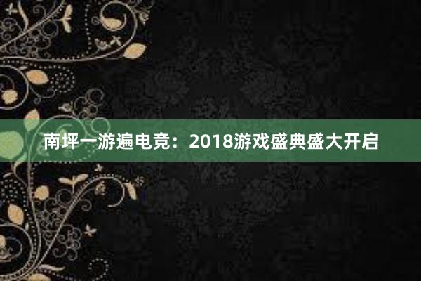 南坪一游遍电竞：2018游戏盛典盛大开启