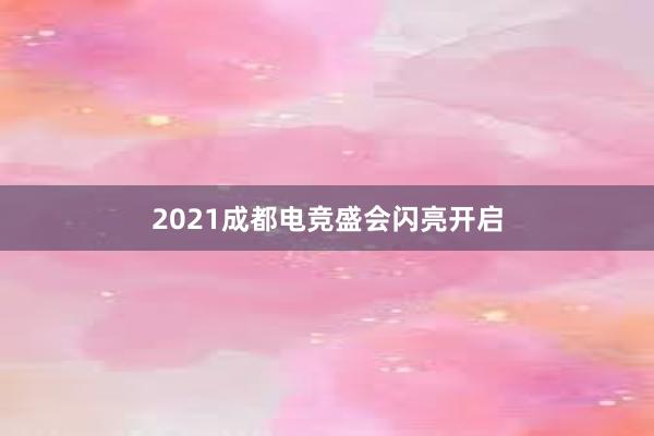 2021成都电竞盛会闪亮开启