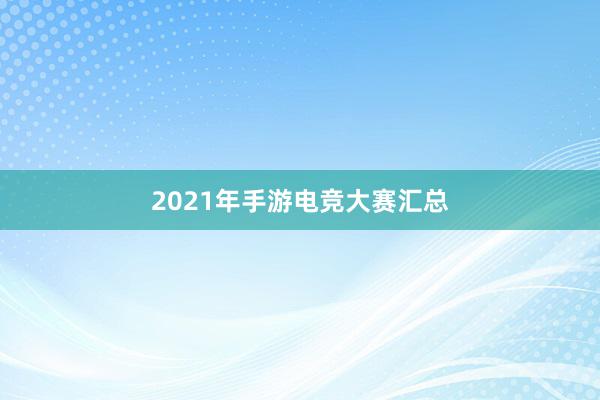 2021年手游电竞大赛汇总