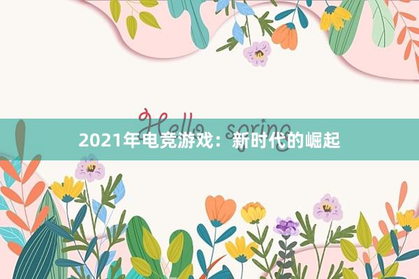 2021年电竞游戏：新时代的崛起