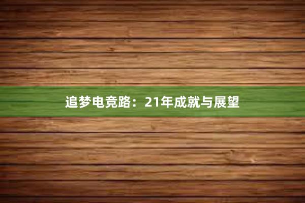 追梦电竞路：21年成就与展望