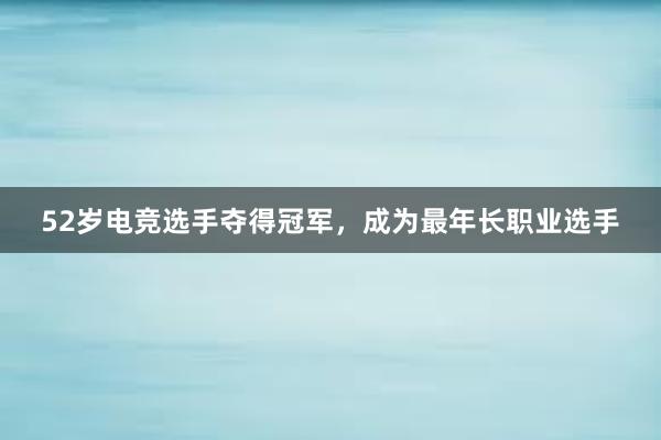 52岁电竞选手夺得冠军，成为最年长职业选手