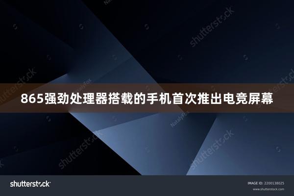 865强劲处理器搭载的手机首次推出电竞屏幕