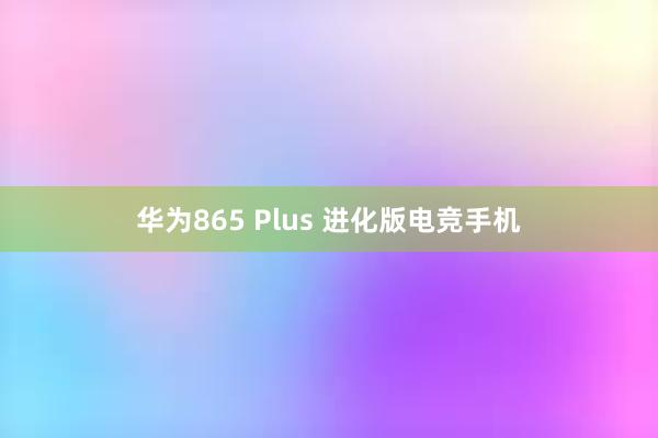 华为865 Plus 进化版电竞手机