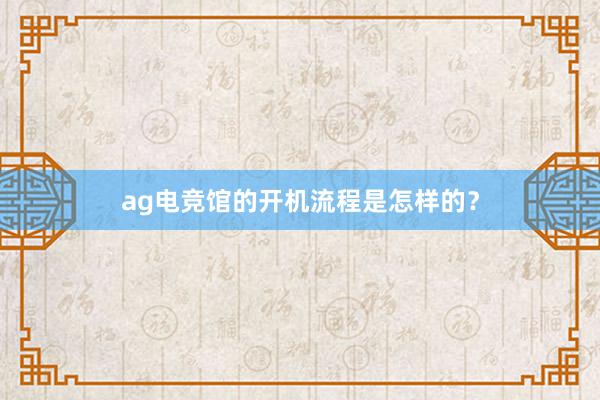 ag电竞馆的开机流程是怎样的？