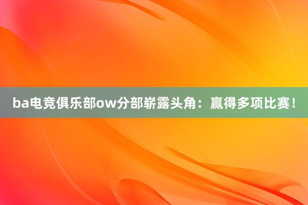 ba电竞俱乐部ow分部崭露头角：赢得多项比赛！