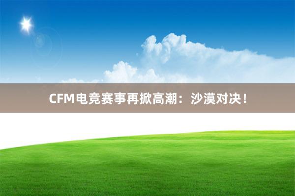 CFM电竞赛事再掀高潮：沙漠对决！