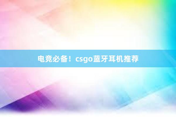 电竞必备！csgo蓝牙耳机推荐