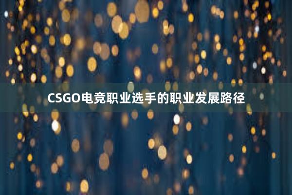 CSGO电竞职业选手的职业发展路径