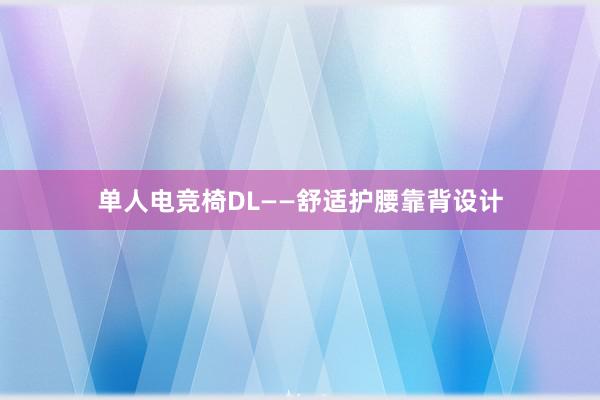 单人电竞椅DL——舒适护腰靠背设计