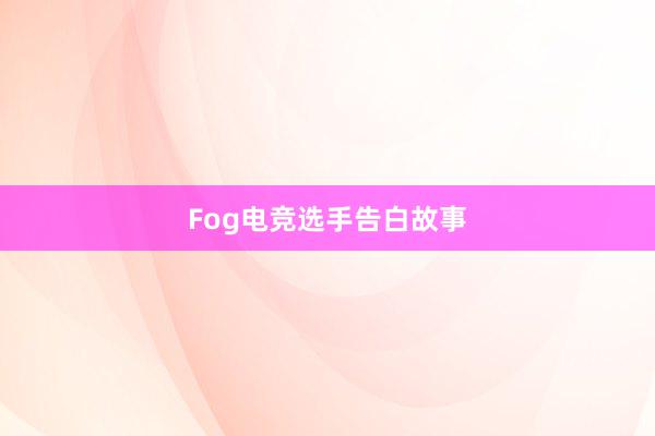 Fog电竞选手告白故事