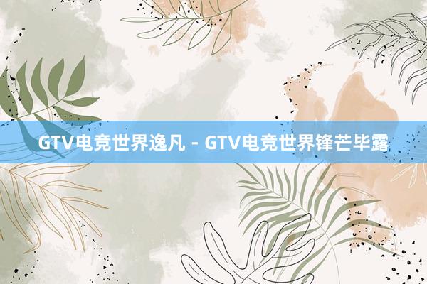 GTV电竞世界逸凡 - GTV电竞世界锋芒毕露