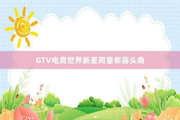 GTV电竞世界新星雨童崭露头角