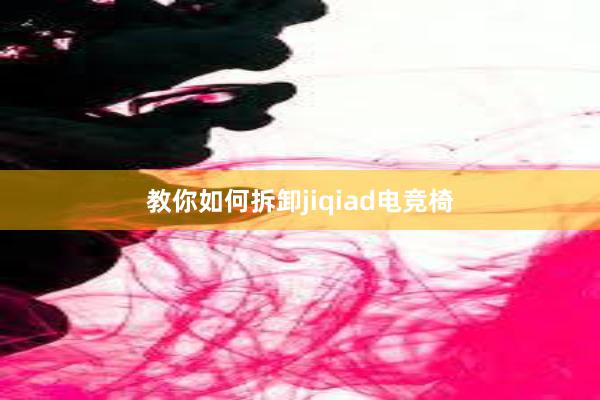 教你如何拆卸jiqiad电竞椅