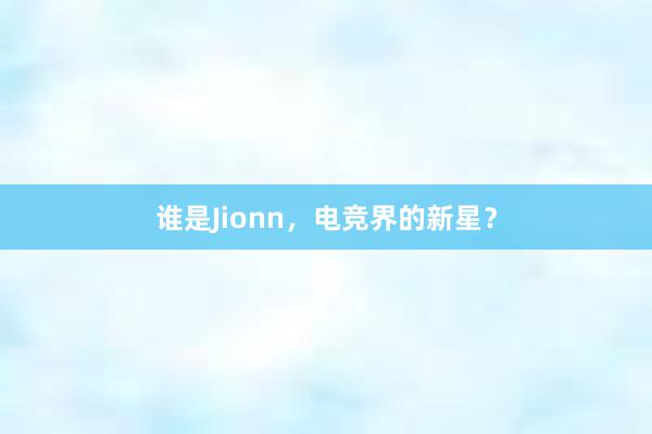 谁是Jionn，电竞界的新星？