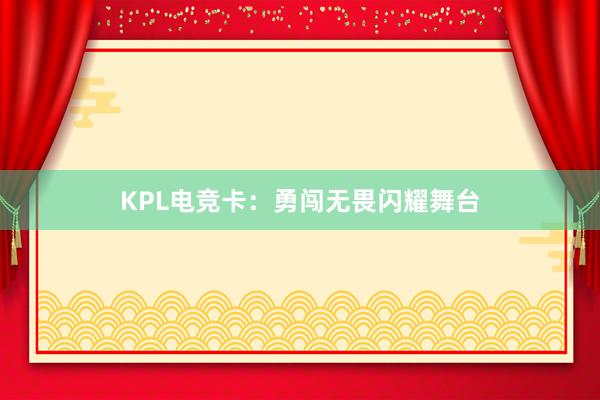 KPL电竞卡：勇闯无畏闪耀舞台