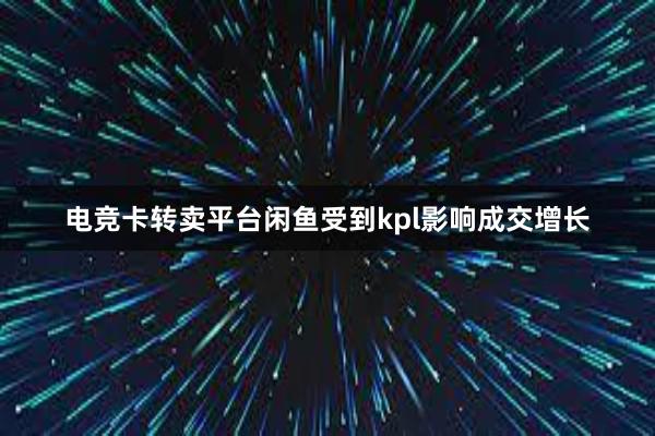 电竞卡转卖平台闲鱼受到kpl影响成交增长